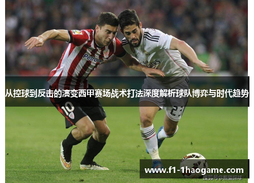 从控球到反击的演变西甲赛场战术打法深度解析球队博弈与时代趋势