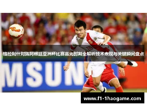 格拉利什对阵阿根廷亚洲杯比赛高光时刻全解析技术表现与关键瞬间盘点 格拉利什对阵阿根廷亚洲杯比赛高光时刻全解析技术表现与关键瞬间盘点