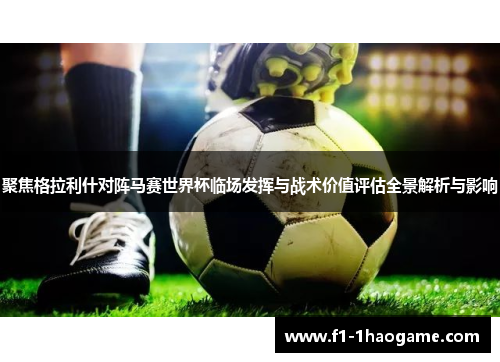 聚焦格拉利什对阵马赛世界杯临场发挥与战术价值评估全景解析与影响 聚焦格拉利什对阵马赛世界杯临场发挥与战术价值评估全景解析与影响