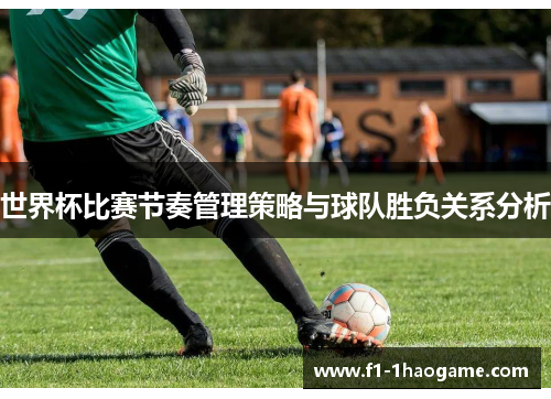 世界杯比赛节奏管理策略与球队胜负关系分析
