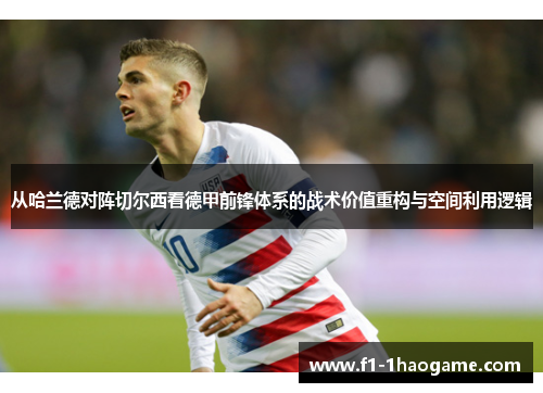 从哈兰德对阵切尔西看德甲前锋体系的战术价值重构与空间利用逻辑