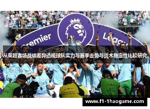 从英超客场战绩差异透视球队实力与赛季走势与战术稳定性比较研究