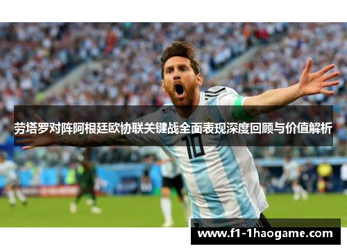 劳塔罗对阵阿根廷欧协联关键战全面表现深度回顾与价值解析