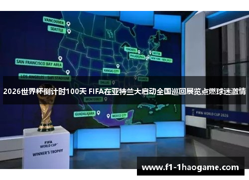 2026世界杯倒计时100天 FIFA在亚特兰大启动全国巡回展览点燃球迷激情 2026世界杯倒计时100天 FIFA在亚特兰大启动全国巡回展览点燃球迷激情