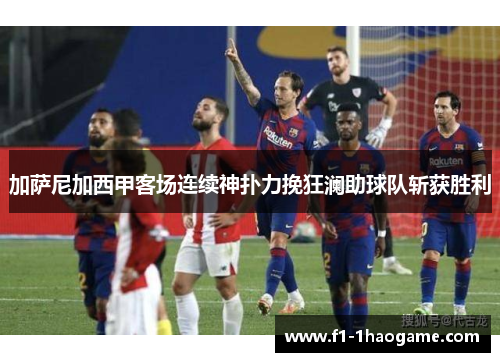 加萨尼加西甲客场连续神扑力挽狂澜助球队斩获胜利 加萨尼加西甲客场连续神扑力挽狂澜助球队斩获胜利