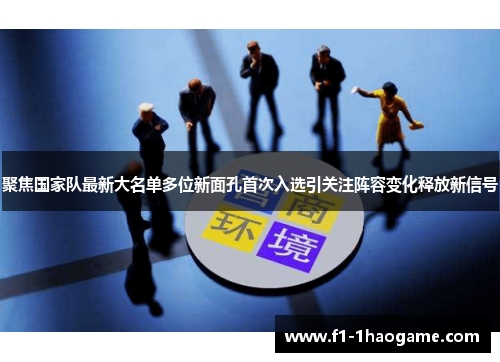 聚焦国家队最新大名单多位新面孔首次入选引关注阵容变化释放新信号 聚焦国家队最新大名单多位新面孔首次入选引关注阵容变化释放新信号