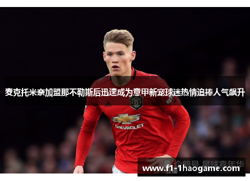 麦克托米奈加盟那不勒斯后迅速成为意甲新宠球迷热情追捧人气飙升
