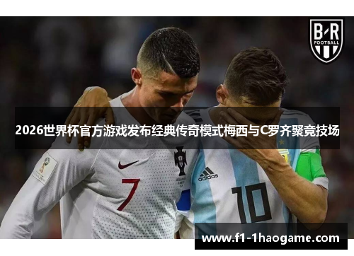2026世界杯官方游戏发布经典传奇模式梅西与C罗齐聚竞技场 2026世界杯官方游戏发布经典传奇模式梅西与C罗齐聚竞技场